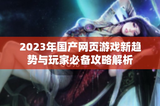 2023年国产网页游戏新趋势与玩家必备攻略解析