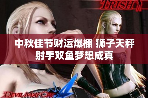 中秋佳节财运爆棚 狮子天秤射手双鱼梦想成真