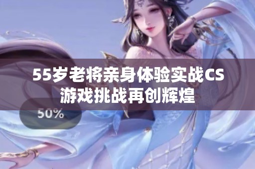 55岁老将亲身体验实战CS游戏挑战再创辉煌