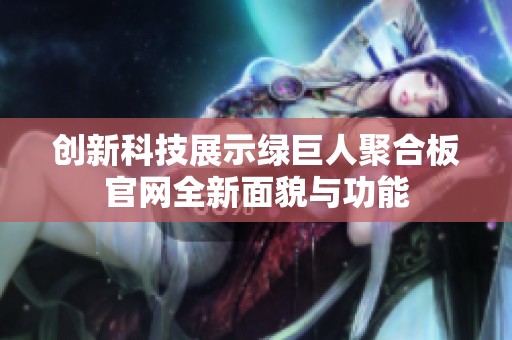 创新科技展示绿巨人聚合板官网全新面貌与功能