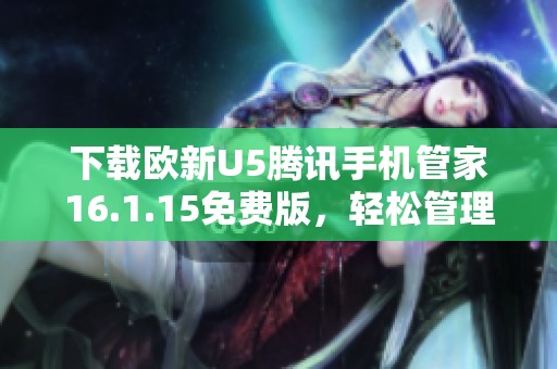 下载欧新U5腾讯手机管家16.1.15免费版，轻松管理手机安全与隐私