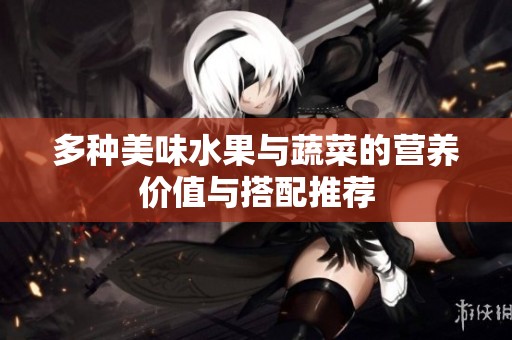 多种美味水果与蔬菜的营养价值与搭配推荐