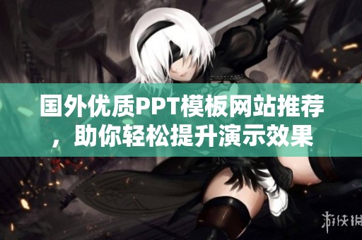 国外优质PPT模板网站推荐，助你轻松提升演示效果