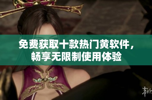 免费获取十款热门黄软件，畅享无限制使用体验