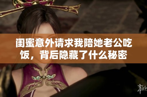 闺蜜意外请求我陪她老公吃饭，背后隐藏了什么秘密