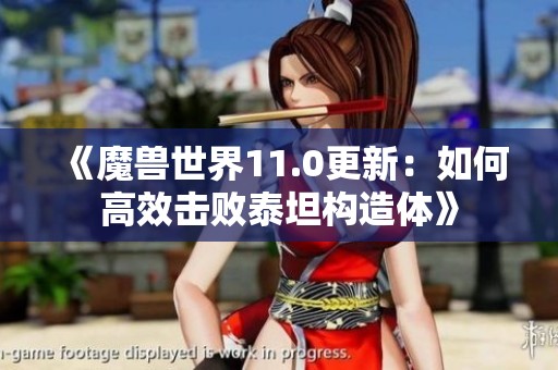 《魔兽世界11.0更新：如何高效击败泰坦构造体》