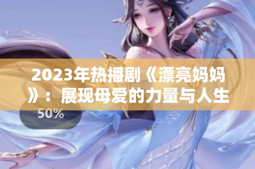 2023年热播剧《漂亮妈妈》：展现母爱的力量与人生的抉择