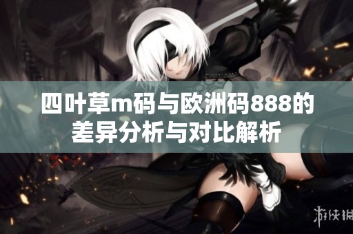 四叶草m码与欧洲码888的差异分析与对比解析