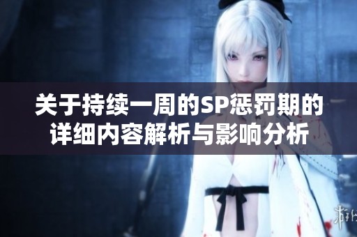 关于持续一周的SP惩罚期的详细内容解析与影响分析