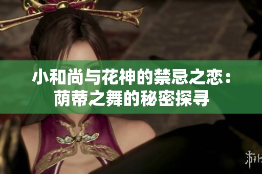 小和尚与花神的禁忌之恋：荫蒂之舞的秘密探寻