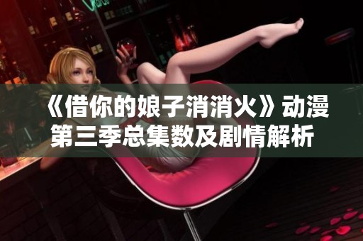 《借你的娘子消消火》动漫第三季总集数及剧情解析