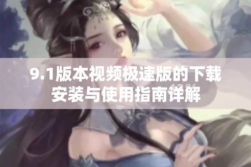 9.1版本视频极速版的下载安装与使用指南详解