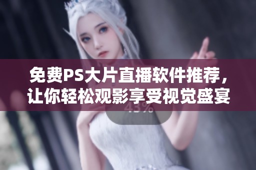 免费PS大片直播软件推荐，让你轻松观影享受视觉盛宴