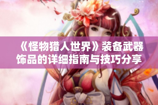 《怪物猎人世界》装备武器饰品的详细指南与技巧分享