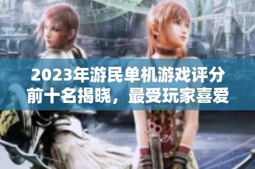 2023年游民单机游戏评分前十名揭晓，最受玩家喜爱的好游戏推荐