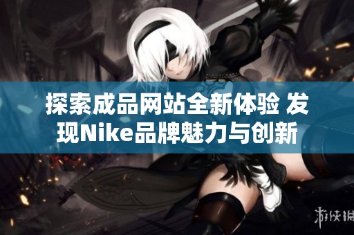 探索成品网站全新体验 发现Nike品牌魅力与创新