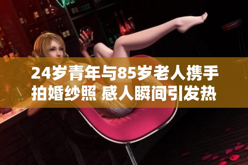 24岁青年与85岁老人携手拍婚纱照 感人瞬间引发热议