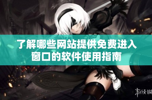 了解哪些网站提供免费进入窗口的软件使用指南