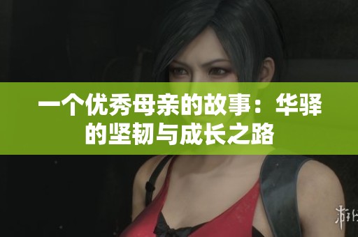 一个优秀母亲的故事：华驿的坚韧与成长之路