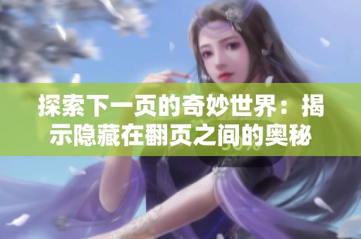 探索下一页的奇妙世界：揭示隐藏在翻页之间的奥秘