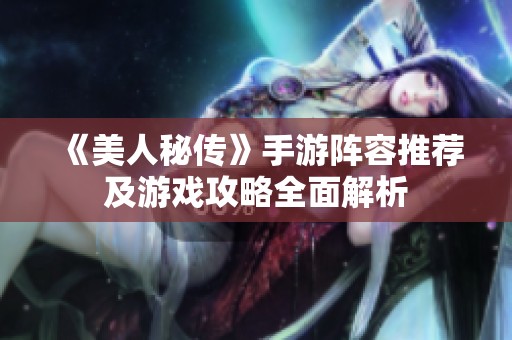 《美人秘传》手游阵容推荐及游戏攻略全面解析