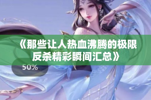《那些让人热血沸腾的极限反杀精彩瞬间汇总》