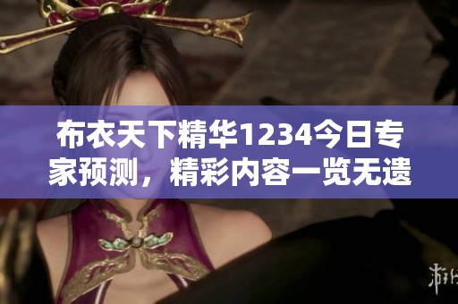 布衣天下精华1234今日专家预测，精彩内容一览无遗