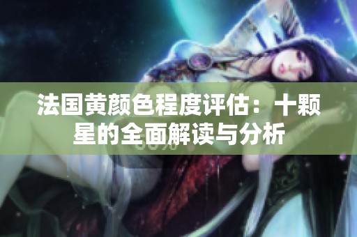 法国黄颜色程度评估：十颗星的全面解读与分析
