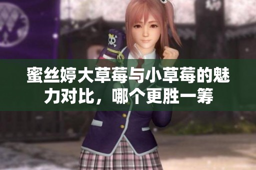 蜜丝婷大草莓与小草莓的魅力对比，哪个更胜一筹