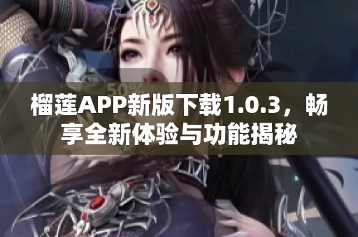 榴莲APP新版下载1.0.3，畅享全新体验与功能揭秘