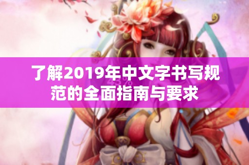 了解2019年中文字书写规范的全面指南与要求