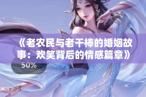 《老农民与老干棒的婚姻故事：欢笑背后的情感篇章》