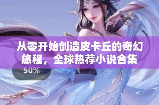 从零开始创造皮卡丘的奇幻旅程，全球热荐小说合集