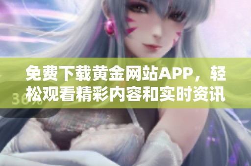 免费下载黄金网站APP，轻松观看精彩内容和实时资讯