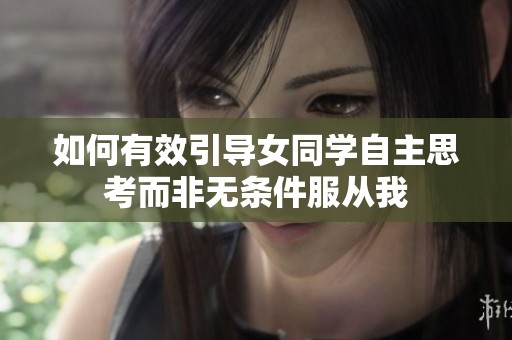 如何有效引导女同学自主思考而非无条件服从我