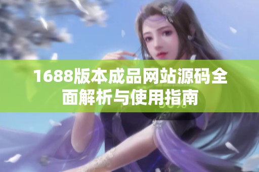 1688版本成品网站源码全面解析与使用指南