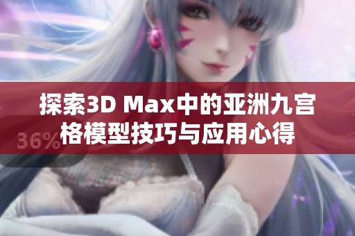 探索3D Max中的亚洲九宫格模型技巧与应用心得