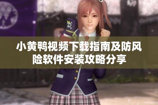 小黄鸭视频下载指南及防风险软件安装攻略分享