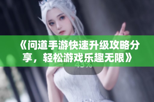 《问道手游快速升级攻略分享，轻松游戏乐趣无限》