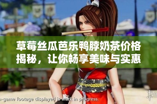 草莓丝瓜芭乐鸭脖奶茶价格揭秘，让你畅享美味与实惠