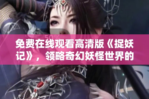 免费在线观看高清版《捉妖记》，领略奇幻妖怪世界的精彩剧情
