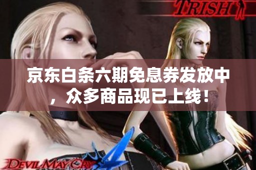 京东白条六期免息券发放中，众多商品现已上线！