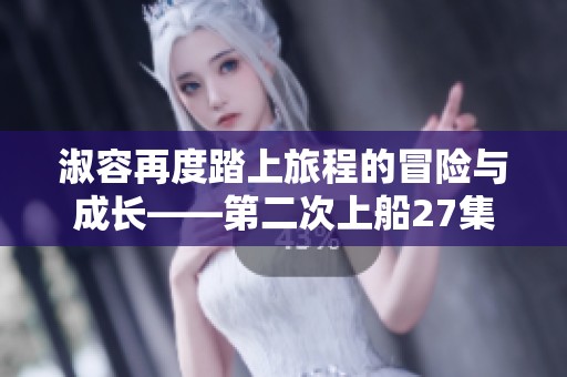淑容再度踏上旅程的冒险与成长——第二次上船27集解析