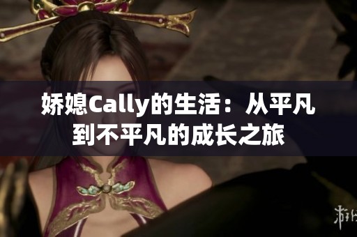 娇媳Cally的生活：从平凡到不平凡的成长之旅