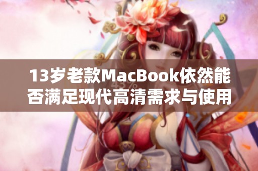 13岁老款MacBook依然能否满足现代高清需求与使用体验