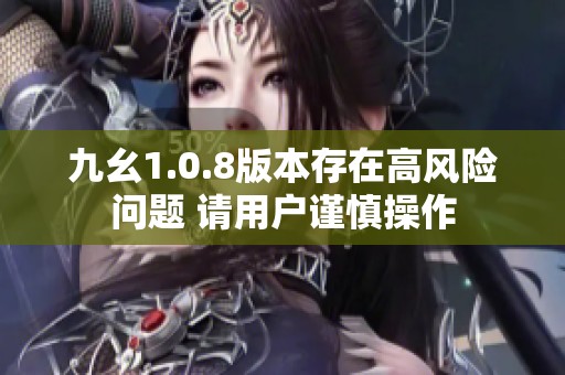 九幺1.0.8版本存在高风险问题 请用户谨慎操作