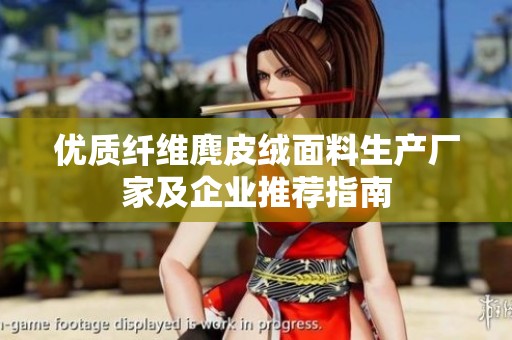 优质纤维麂皮绒面料生产厂家及企业推荐指南