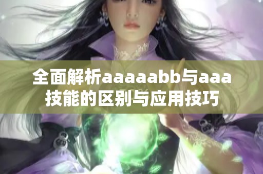 全面解析aaaaabb与aaa技能的区别与应用技巧