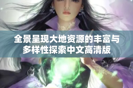 全景呈现大地资源的丰富与多样性探索中文高清版