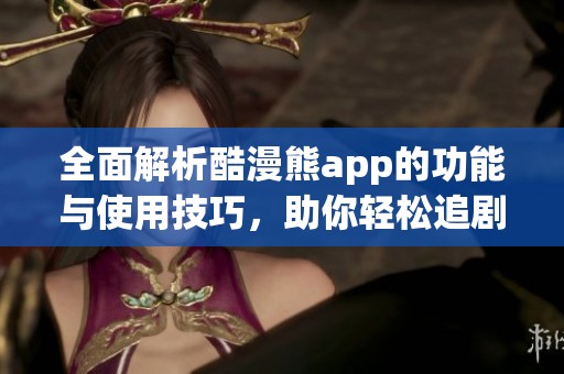 全面解析酷漫熊app的功能与使用技巧，助你轻松追剧